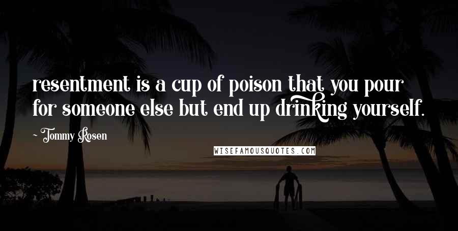 Tommy Rosen Quotes: resentment is a cup of poison that you pour for someone else but end up drinking yourself.