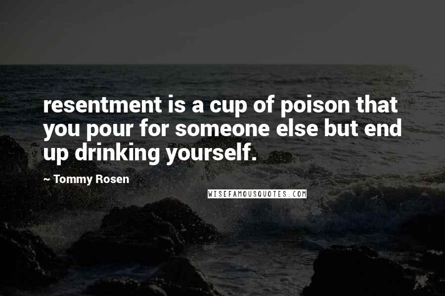 Tommy Rosen Quotes: resentment is a cup of poison that you pour for someone else but end up drinking yourself.