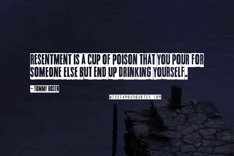 Tommy Rosen Quotes: resentment is a cup of poison that you pour for someone else but end up drinking yourself.