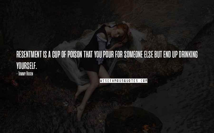 Tommy Rosen Quotes: resentment is a cup of poison that you pour for someone else but end up drinking yourself.