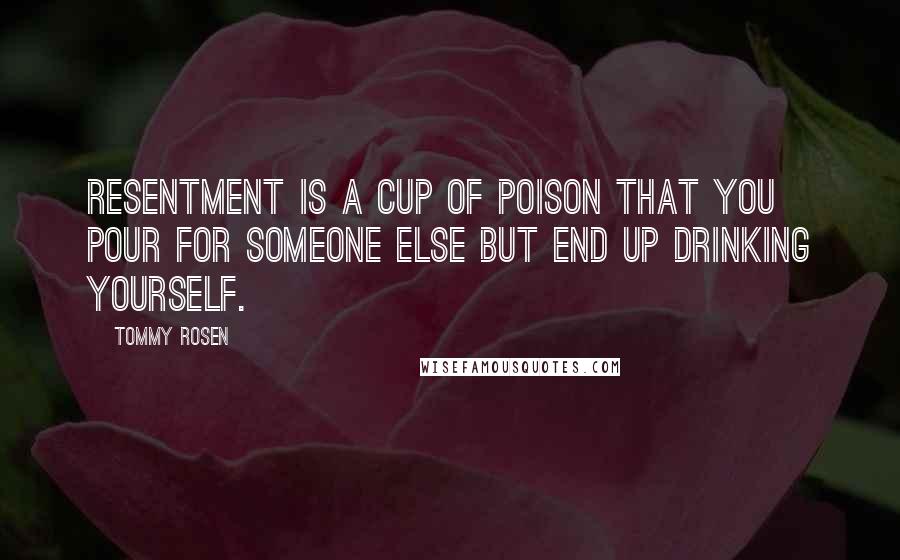 Tommy Rosen Quotes: resentment is a cup of poison that you pour for someone else but end up drinking yourself.