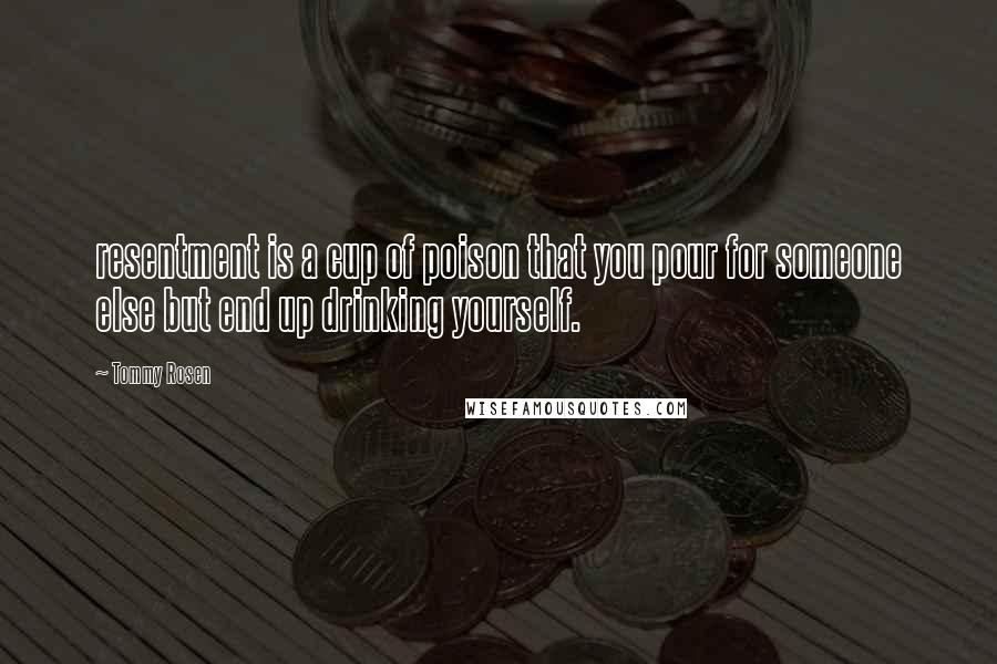 Tommy Rosen Quotes: resentment is a cup of poison that you pour for someone else but end up drinking yourself.