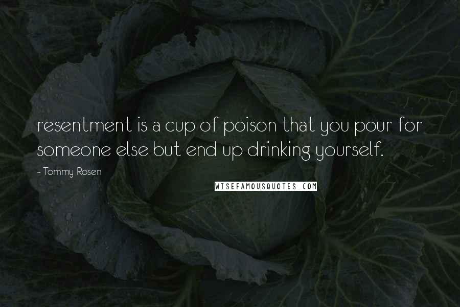 Tommy Rosen Quotes: resentment is a cup of poison that you pour for someone else but end up drinking yourself.