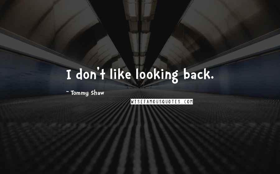 Tommy Shaw Quotes: I don't like looking back.