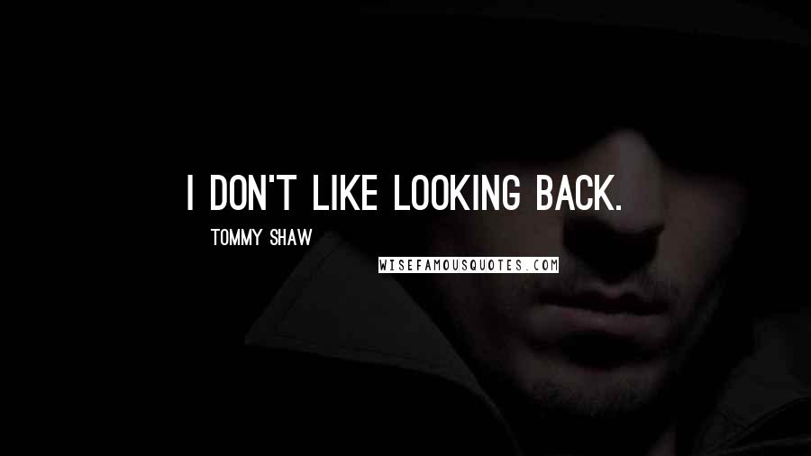 Tommy Shaw Quotes: I don't like looking back.