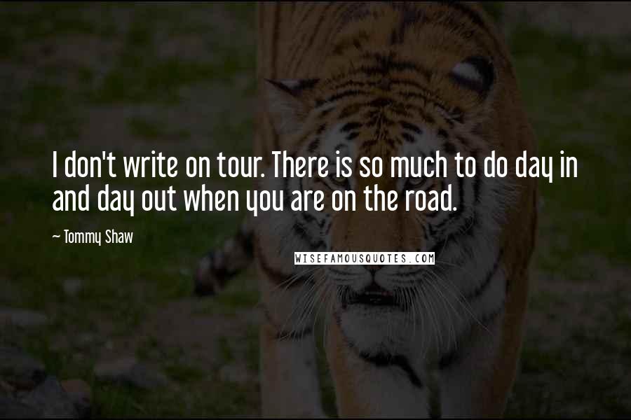 Tommy Shaw Quotes: I don't write on tour. There is so much to do day in and day out when you are on the road.