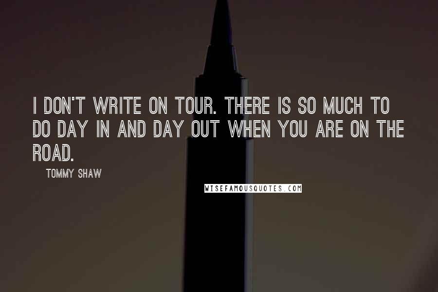 Tommy Shaw Quotes: I don't write on tour. There is so much to do day in and day out when you are on the road.