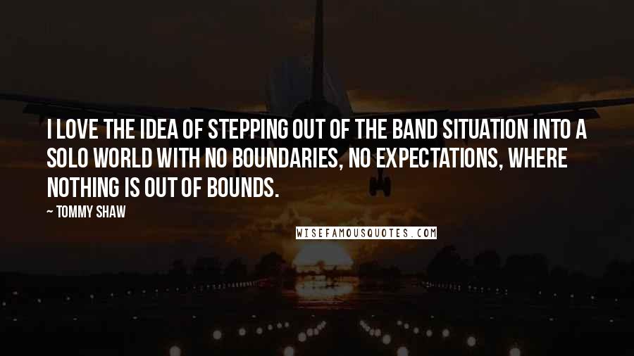Tommy Shaw Quotes: I love the idea of stepping out of the band situation into a solo world with no boundaries, no expectations, where nothing is out of bounds.