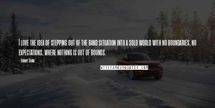 Tommy Shaw Quotes: I love the idea of stepping out of the band situation into a solo world with no boundaries, no expectations, where nothing is out of bounds.