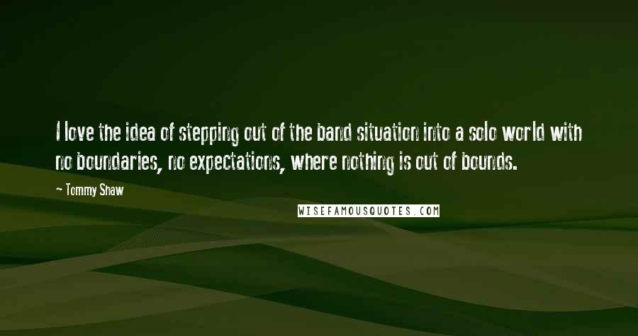 Tommy Shaw Quotes: I love the idea of stepping out of the band situation into a solo world with no boundaries, no expectations, where nothing is out of bounds.