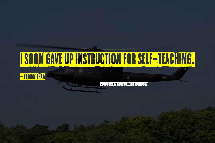 Tommy Shaw Quotes: I soon gave up instruction for self-teaching.