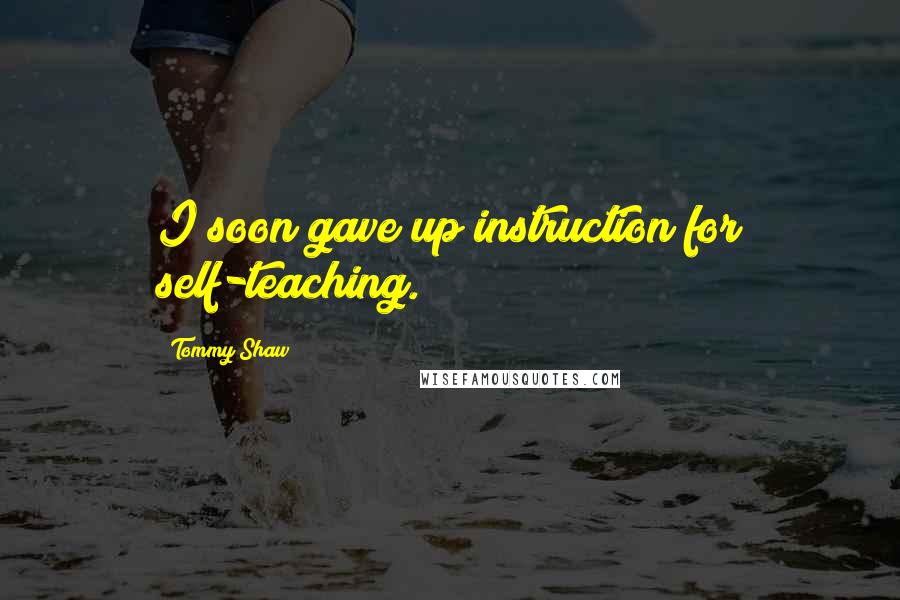Tommy Shaw Quotes: I soon gave up instruction for self-teaching.