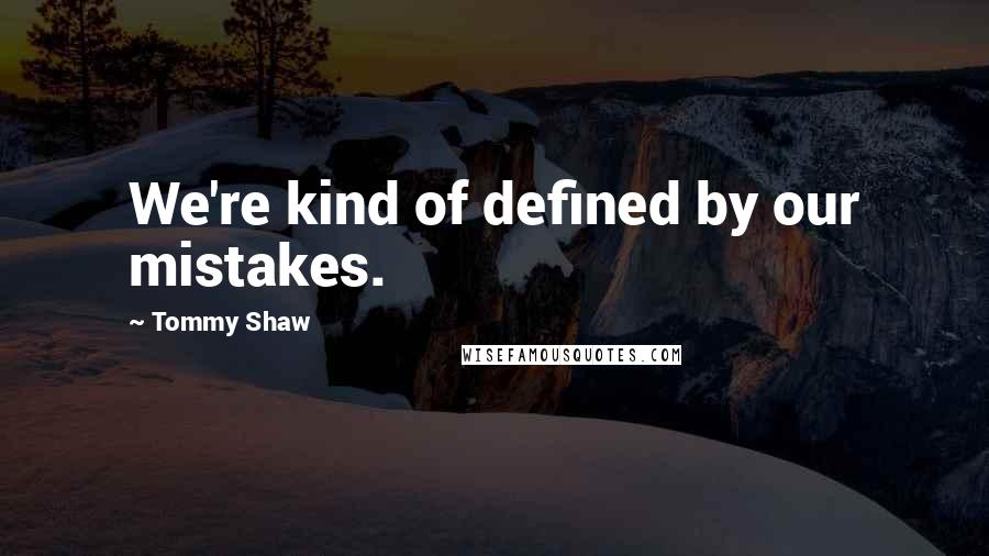 Tommy Shaw Quotes: We're kind of defined by our mistakes.