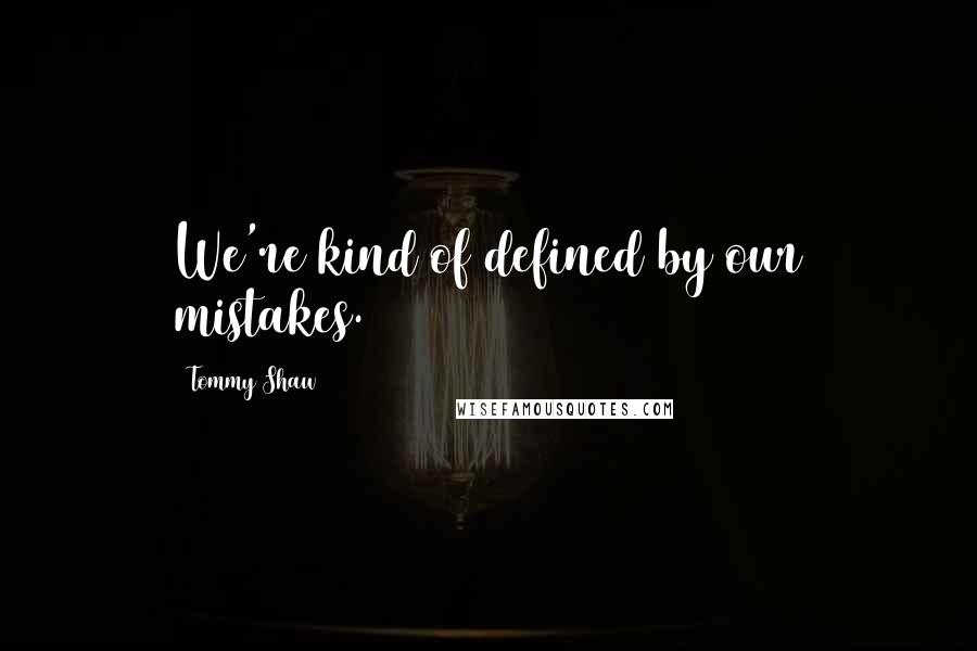 Tommy Shaw Quotes: We're kind of defined by our mistakes.