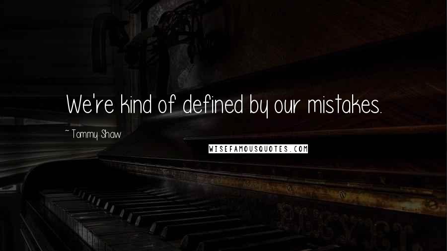 Tommy Shaw Quotes: We're kind of defined by our mistakes.