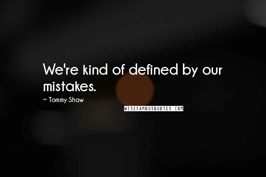 Tommy Shaw Quotes: We're kind of defined by our mistakes.