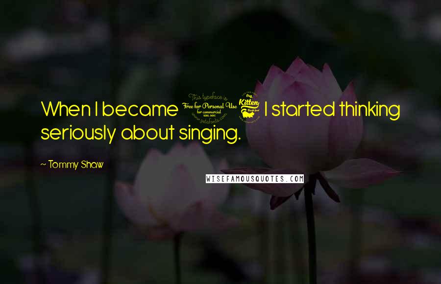 Tommy Shaw Quotes: When I became 16 I started thinking seriously about singing.