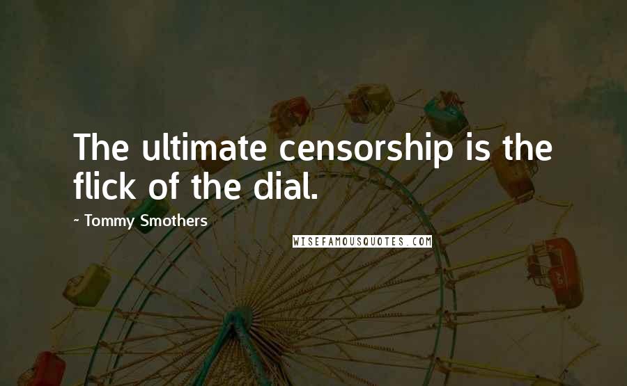 Tommy Smothers Quotes: The ultimate censorship is the flick of the dial.