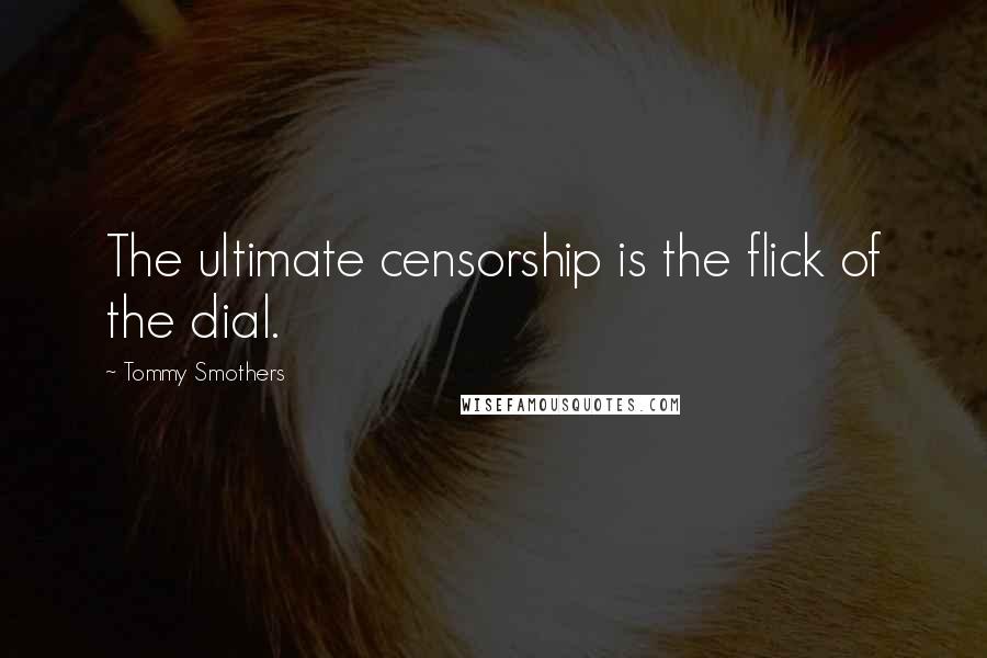 Tommy Smothers Quotes: The ultimate censorship is the flick of the dial.