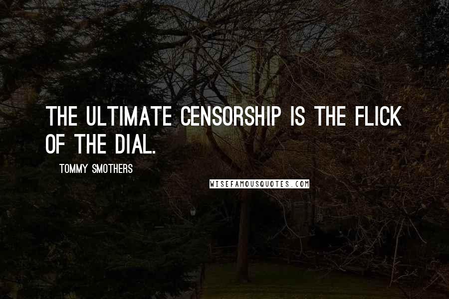 Tommy Smothers Quotes: The ultimate censorship is the flick of the dial.
