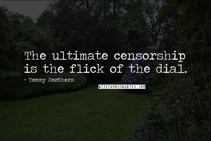 Tommy Smothers Quotes: The ultimate censorship is the flick of the dial.