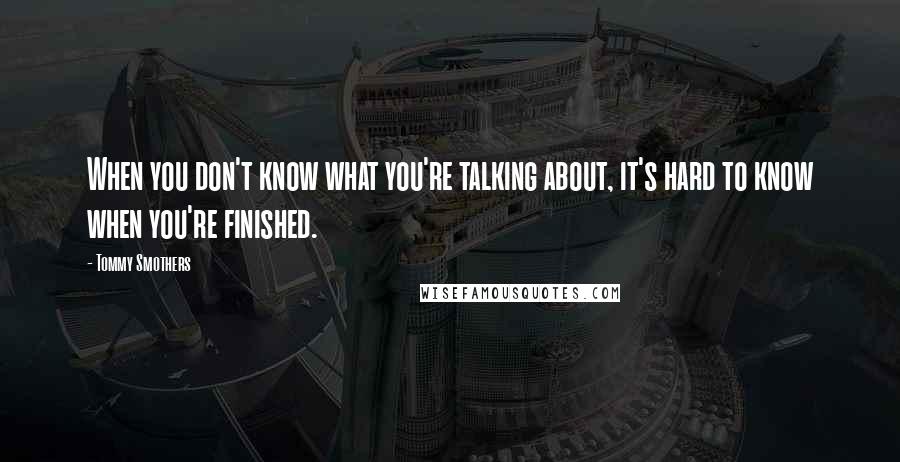 Tommy Smothers Quotes: When you don't know what you're talking about, it's hard to know when you're finished.