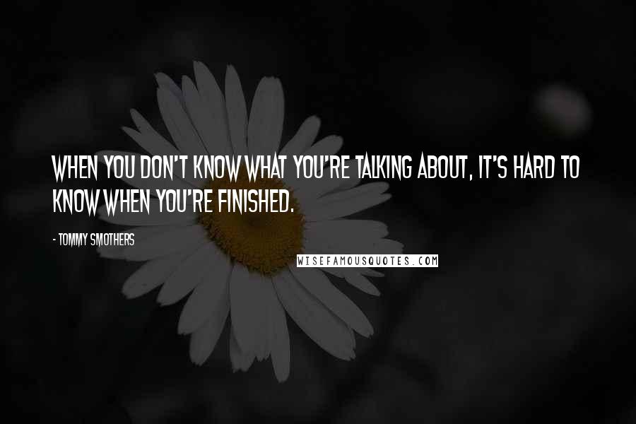 Tommy Smothers Quotes: When you don't know what you're talking about, it's hard to know when you're finished.