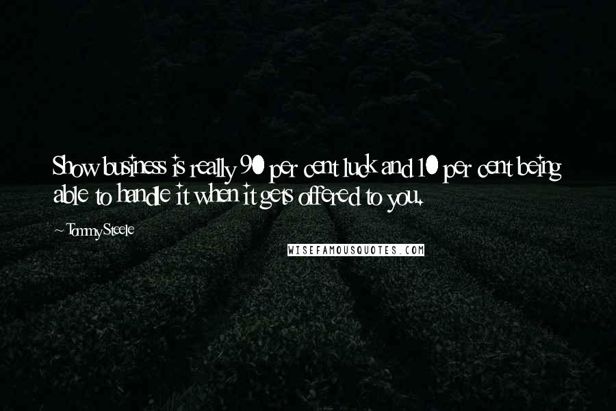 Tommy Steele Quotes: Show business is really 90 per cent luck and 10 per cent being able to handle it when it gets offered to you.