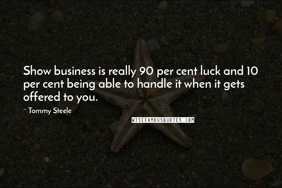 Tommy Steele Quotes: Show business is really 90 per cent luck and 10 per cent being able to handle it when it gets offered to you.