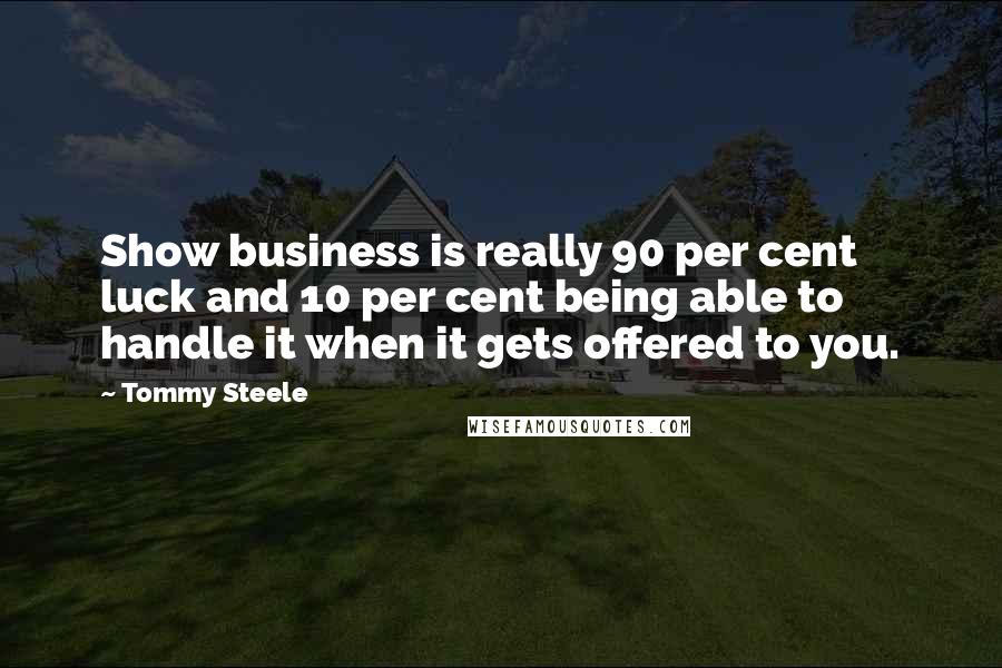 Tommy Steele Quotes: Show business is really 90 per cent luck and 10 per cent being able to handle it when it gets offered to you.