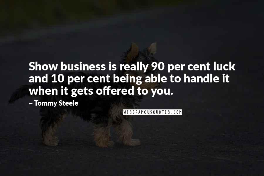 Tommy Steele Quotes: Show business is really 90 per cent luck and 10 per cent being able to handle it when it gets offered to you.