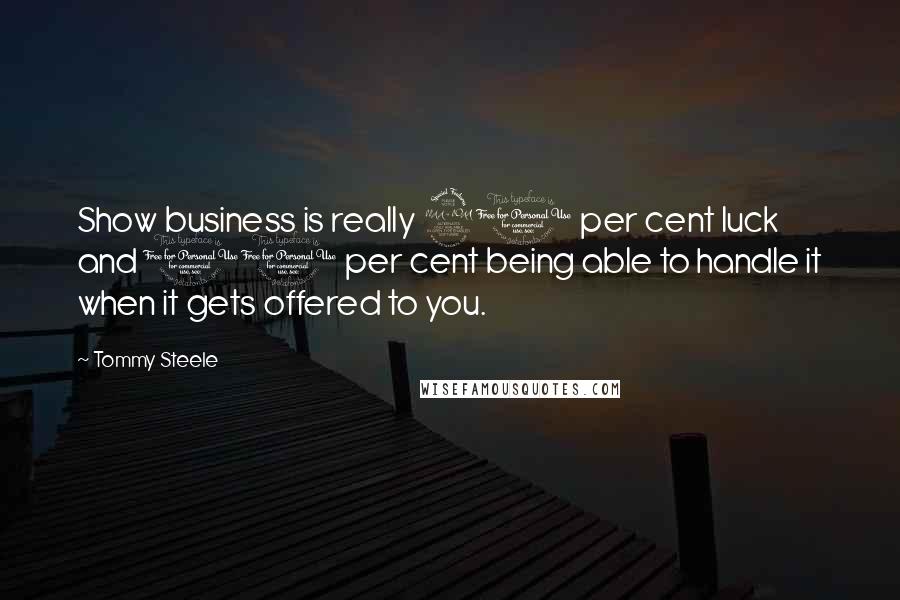 Tommy Steele Quotes: Show business is really 90 per cent luck and 10 per cent being able to handle it when it gets offered to you.