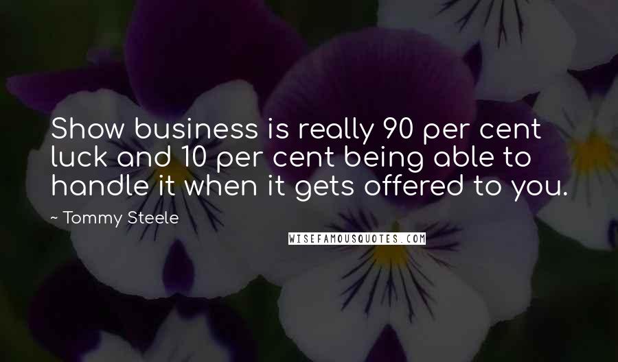 Tommy Steele Quotes: Show business is really 90 per cent luck and 10 per cent being able to handle it when it gets offered to you.