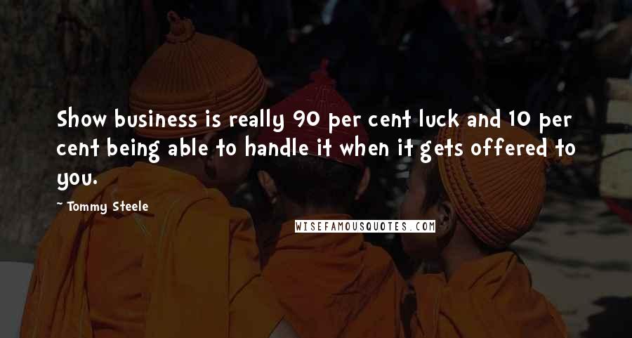Tommy Steele Quotes: Show business is really 90 per cent luck and 10 per cent being able to handle it when it gets offered to you.