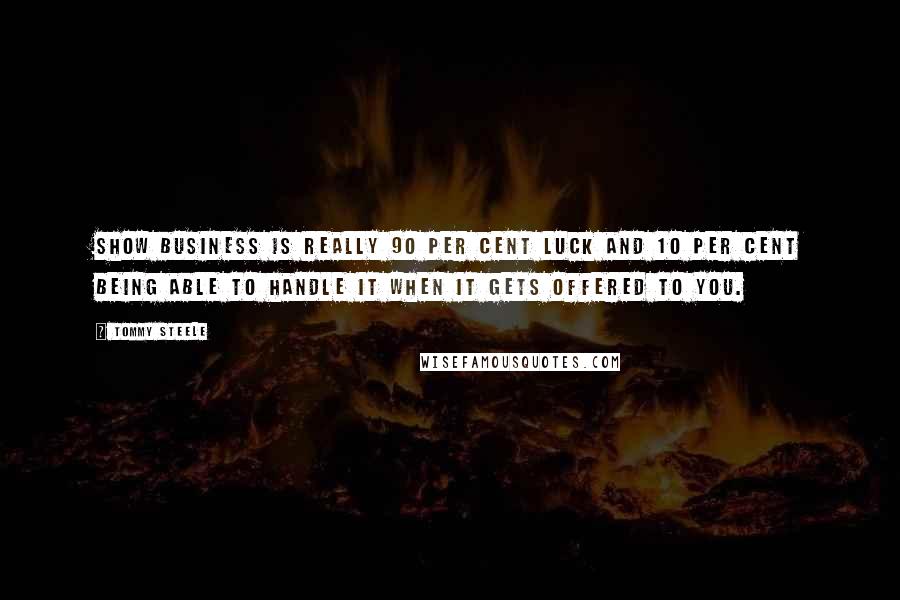 Tommy Steele Quotes: Show business is really 90 per cent luck and 10 per cent being able to handle it when it gets offered to you.