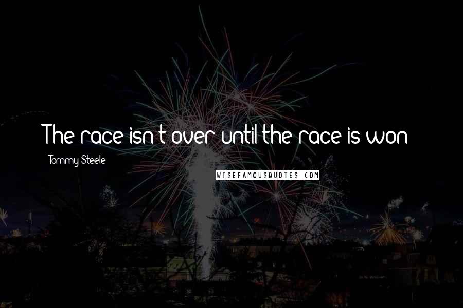Tommy Steele Quotes: The race isn't over until the race is won!