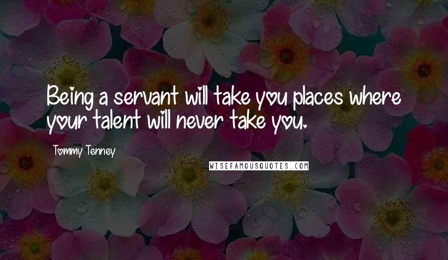 Tommy Tenney Quotes: Being a servant will take you places where your talent will never take you.