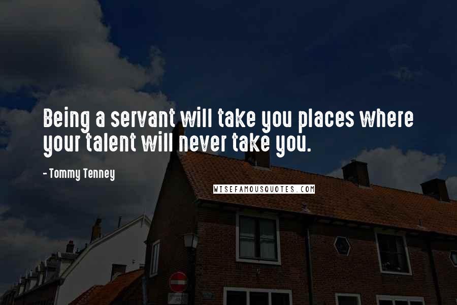 Tommy Tenney Quotes: Being a servant will take you places where your talent will never take you.