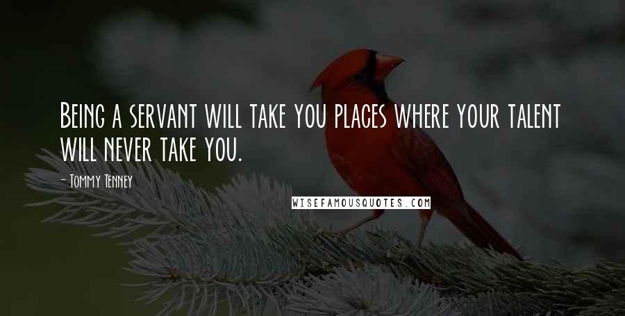 Tommy Tenney Quotes: Being a servant will take you places where your talent will never take you.