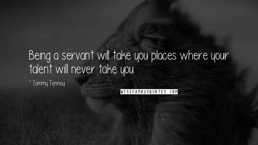 Tommy Tenney Quotes: Being a servant will take you places where your talent will never take you.