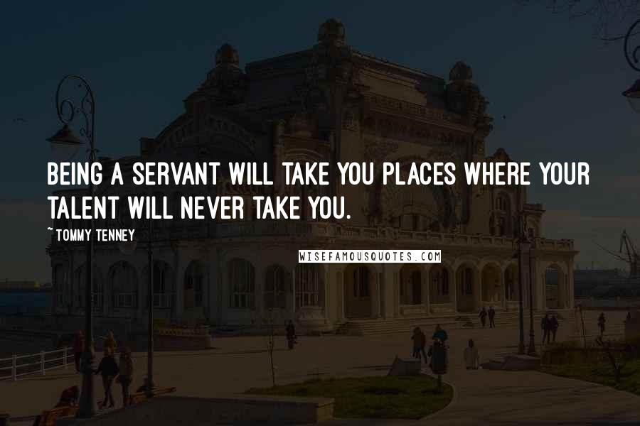 Tommy Tenney Quotes: Being a servant will take you places where your talent will never take you.