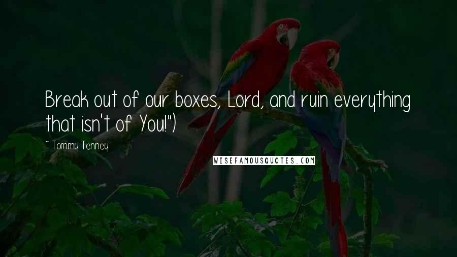 Tommy Tenney Quotes: Break out of our boxes, Lord, and ruin everything that isn't of You!")