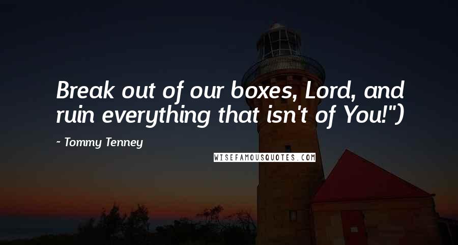 Tommy Tenney Quotes: Break out of our boxes, Lord, and ruin everything that isn't of You!")