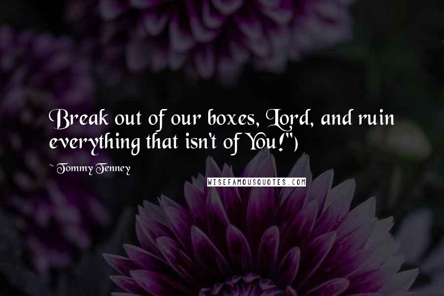 Tommy Tenney Quotes: Break out of our boxes, Lord, and ruin everything that isn't of You!")