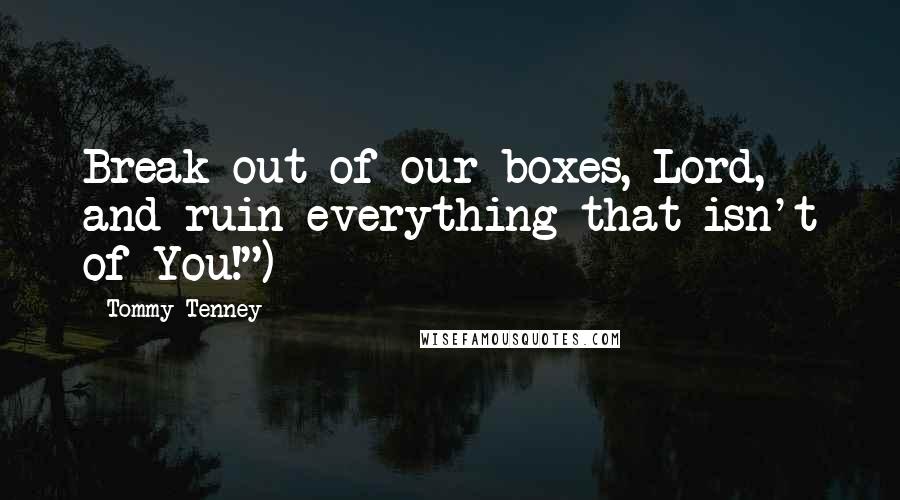 Tommy Tenney Quotes: Break out of our boxes, Lord, and ruin everything that isn't of You!")