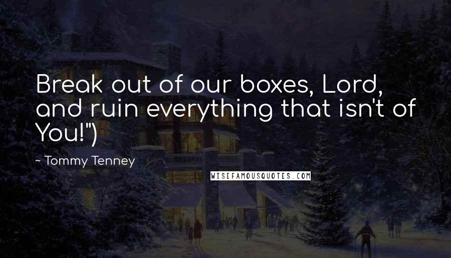 Tommy Tenney Quotes: Break out of our boxes, Lord, and ruin everything that isn't of You!")