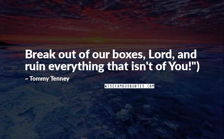 Tommy Tenney Quotes: Break out of our boxes, Lord, and ruin everything that isn't of You!")