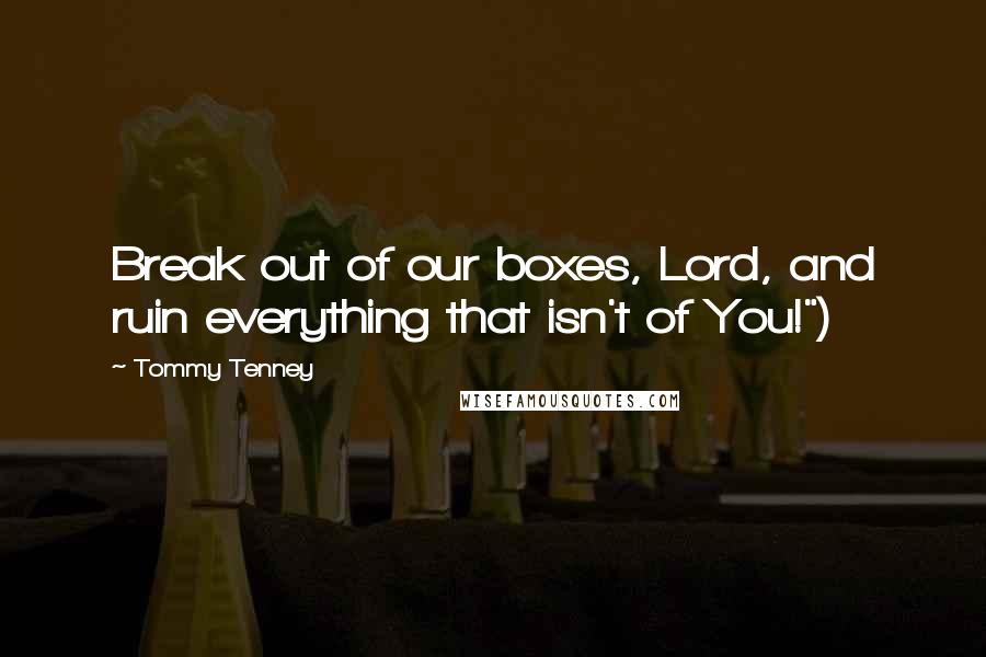 Tommy Tenney Quotes: Break out of our boxes, Lord, and ruin everything that isn't of You!")