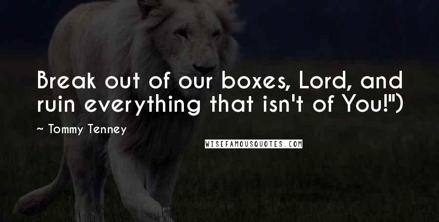 Tommy Tenney Quotes: Break out of our boxes, Lord, and ruin everything that isn't of You!")