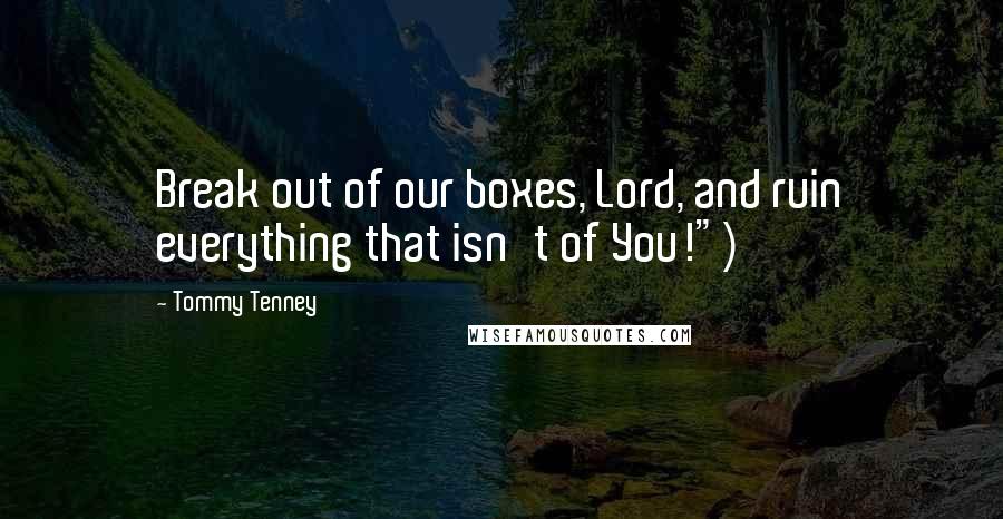 Tommy Tenney Quotes: Break out of our boxes, Lord, and ruin everything that isn't of You!")